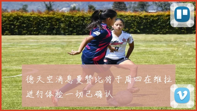 德天空消息曼赞比将于周四在维拉进行体检一切已确认