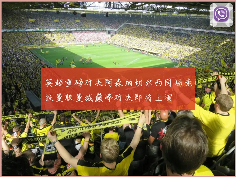 英超重磅对决阿森纳切尔西同场竞技曼联曼城巅峰对决即将上演