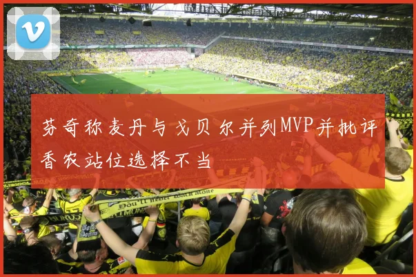 芬奇称麦丹与戈贝尔并列MVP并批评香农站位选择不当