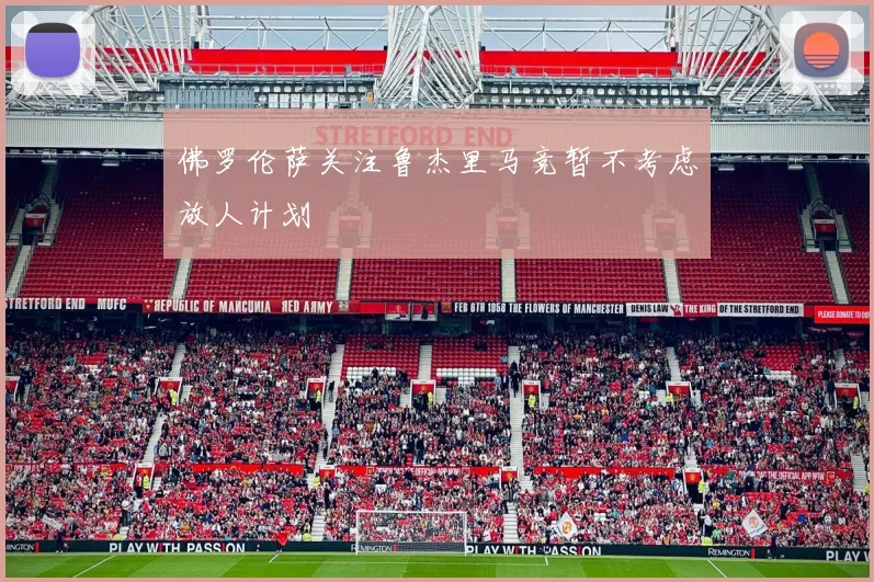 佛罗伦萨关注鲁杰里马竞暂不考虑放人计划