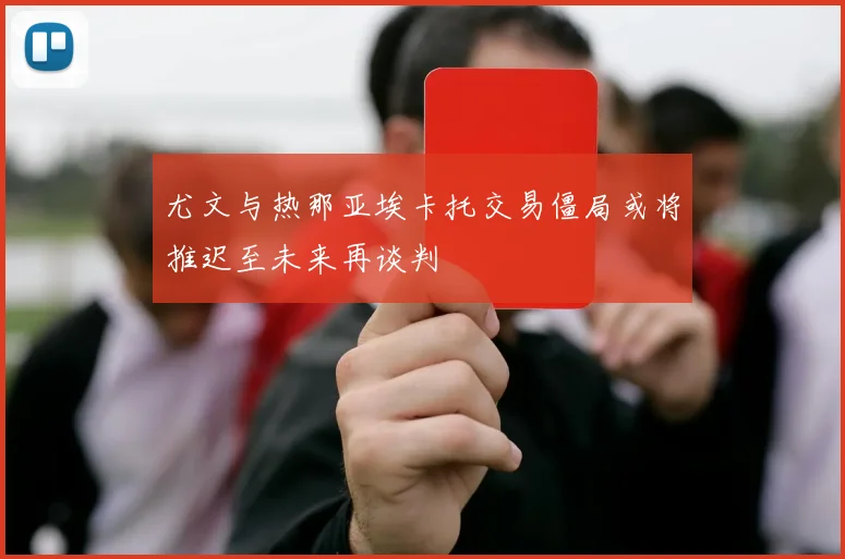 尤文与热那亚埃卡托交易僵局或将推迟至未来再谈判