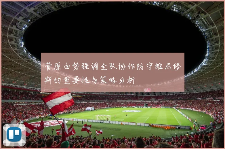 菅原由势强调全队协作防守维尼修斯的重要性与策略分析
