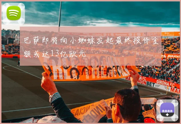 巴萨即将向小蜘蛛发起最终报价金额或达13亿欧元