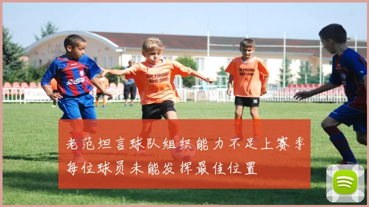老范坦言球队组织能力不足上赛季每位球员未能发挥最佳位置